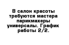 В салон красоты требуются мастера парикмахеры-универсалы. График работы 2/2. 